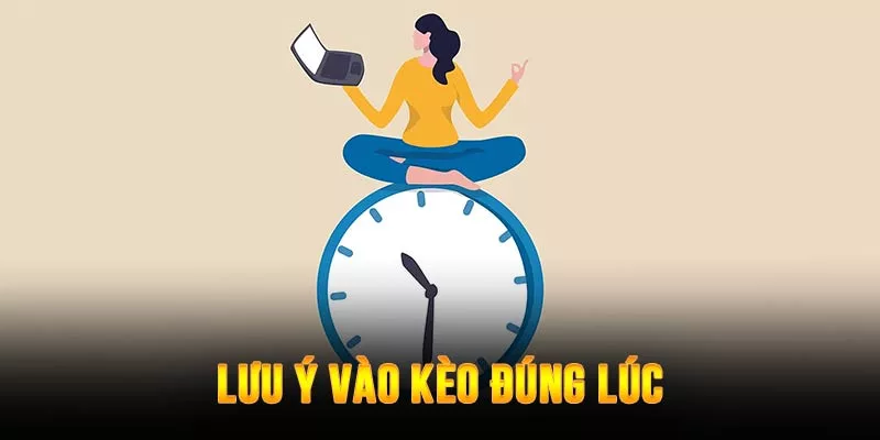 Chọn thời gian vào kèo hợp lý giúp tối ưu lợi ích